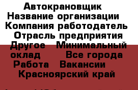 Автокрановщик › Название организации ­ Компания-работодатель › Отрасль предприятия ­ Другое › Минимальный оклад ­ 1 - Все города Работа » Вакансии   . Красноярский край